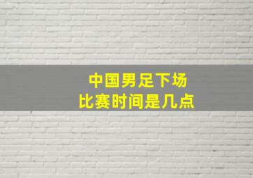 中国男足下场比赛时间是几点