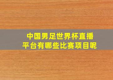 中国男足世界杯直播平台有哪些比赛项目呢