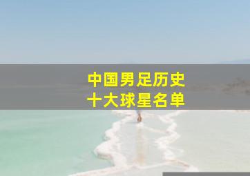 中国男足历史十大球星名单