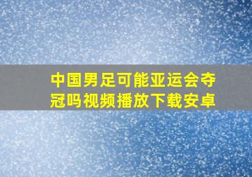 中国男足可能亚运会夺冠吗视频播放下载安卓