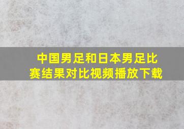 中国男足和日本男足比赛结果对比视频播放下载