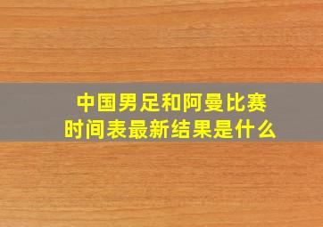 中国男足和阿曼比赛时间表最新结果是什么