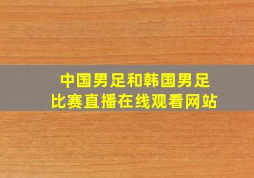 中国男足和韩国男足比赛直播在线观看网站