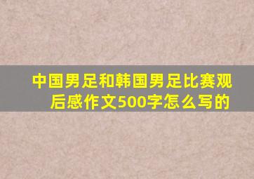 中国男足和韩国男足比赛观后感作文500字怎么写的