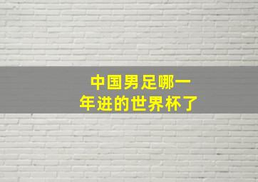 中国男足哪一年进的世界杯了