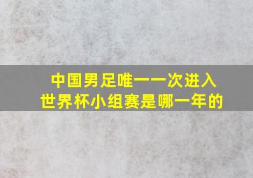 中国男足唯一一次进入世界杯小组赛是哪一年的