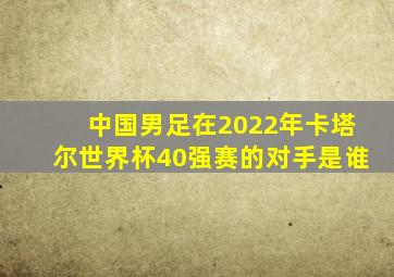 中国男足在2022年卡塔尔世界杯40强赛的对手是谁