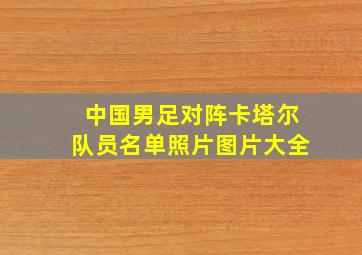 中国男足对阵卡塔尔队员名单照片图片大全