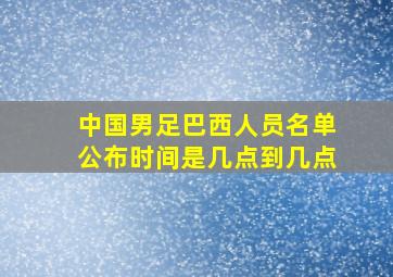 中国男足巴西人员名单公布时间是几点到几点