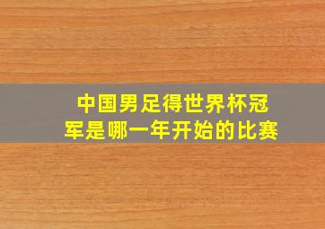 中国男足得世界杯冠军是哪一年开始的比赛