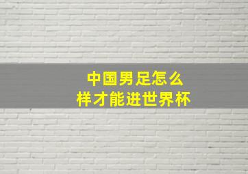 中国男足怎么样才能进世界杯