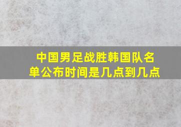 中国男足战胜韩国队名单公布时间是几点到几点