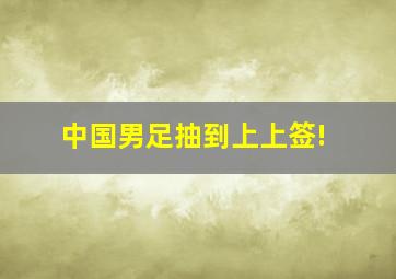 中国男足抽到上上签!