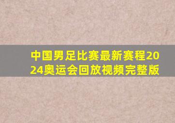 中国男足比赛最新赛程2024奥运会回放视频完整版