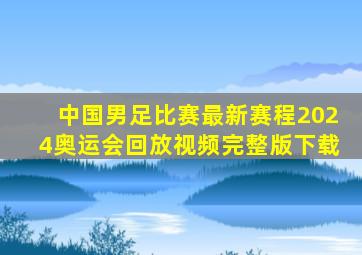 中国男足比赛最新赛程2024奥运会回放视频完整版下载