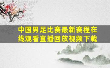 中国男足比赛最新赛程在线观看直播回放视频下载