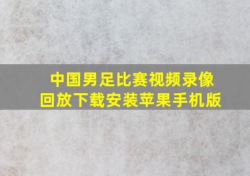 中国男足比赛视频录像回放下载安装苹果手机版