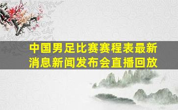 中国男足比赛赛程表最新消息新闻发布会直播回放