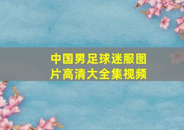 中国男足球迷服图片高清大全集视频