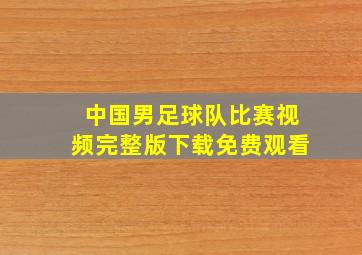 中国男足球队比赛视频完整版下载免费观看