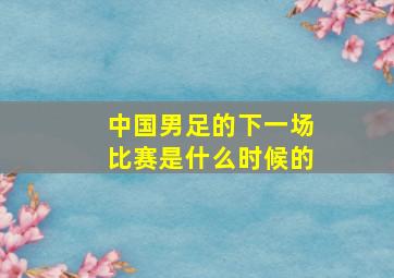 中国男足的下一场比赛是什么时候的