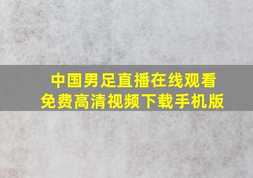 中国男足直播在线观看免费高清视频下载手机版