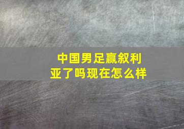 中国男足赢叙利亚了吗现在怎么样