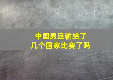 中国男足输给了几个国家比赛了吗