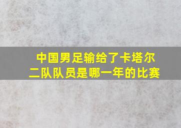 中国男足输给了卡塔尔二队队员是哪一年的比赛