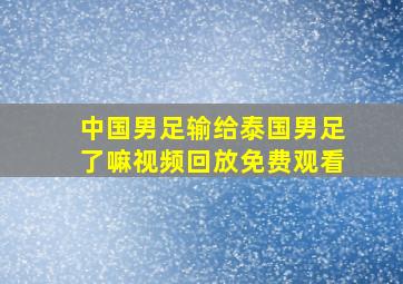 中国男足输给泰国男足了嘛视频回放免费观看