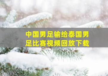 中国男足输给泰国男足比赛视频回放下载