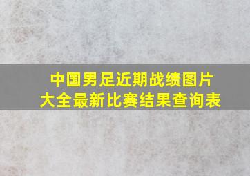 中国男足近期战绩图片大全最新比赛结果查询表