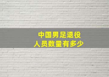 中国男足退役人员数量有多少