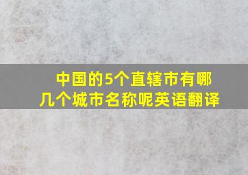 中国的5个直辖市有哪几个城市名称呢英语翻译