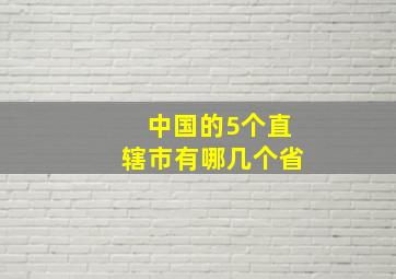 中国的5个直辖市有哪几个省