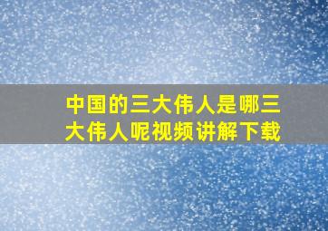 中国的三大伟人是哪三大伟人呢视频讲解下载