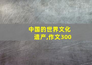 中国的世界文化遗产,作文300