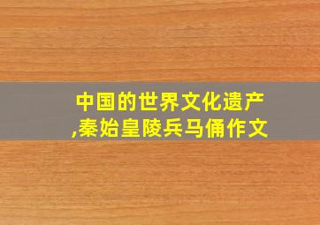 中国的世界文化遗产,秦始皇陵兵马俑作文