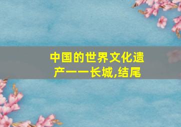 中国的世界文化遗产一一长城,结尾