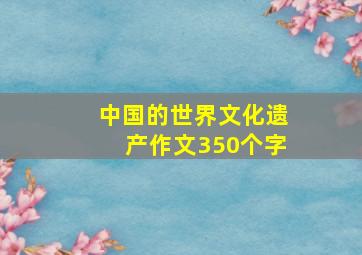 中国的世界文化遗产作文350个字