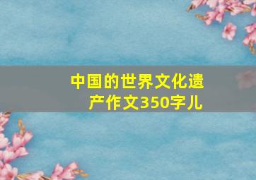 中国的世界文化遗产作文350字儿