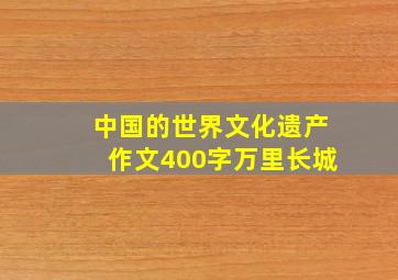 中国的世界文化遗产作文400字万里长城