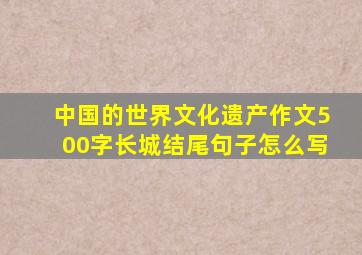 中国的世界文化遗产作文500字长城结尾句子怎么写