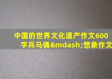 中国的世界文化遗产作文600字兵马俑—想象作文