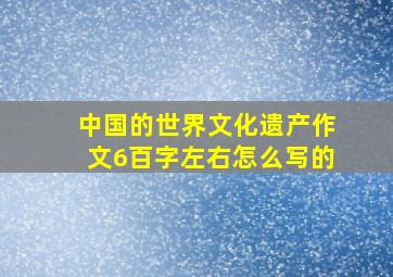 中国的世界文化遗产作文6百字左右怎么写的