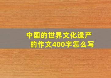 中国的世界文化遗产的作文400字怎么写