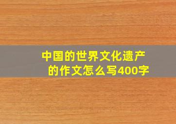 中国的世界文化遗产的作文怎么写400字