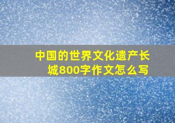 中国的世界文化遗产长城800字作文怎么写