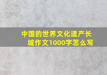 中国的世界文化遗产长城作文1000字怎么写