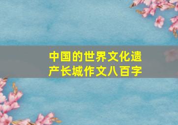 中国的世界文化遗产长城作文八百字